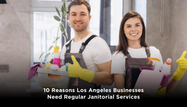 10 Reasons Los Angeles Businesses Need Regular Janitorial Services